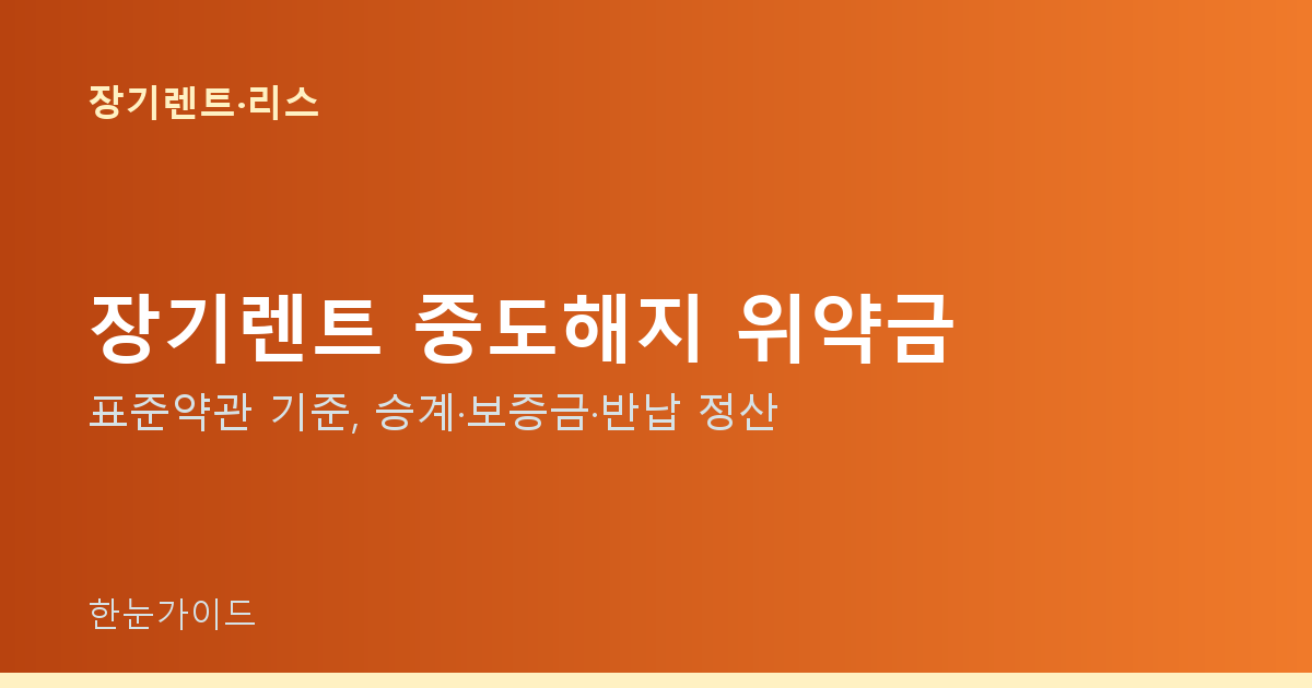 장기렌트 중도해지 위약금 — 표준약관 기준, 승계·보증금·반납 정산