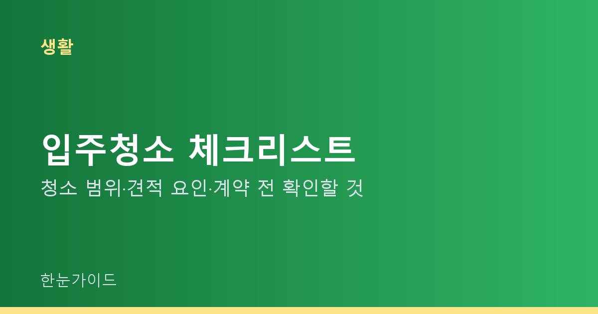 입주청소 체크리스트 — 청소 범위·견적 요인·계약 전 확인할 것