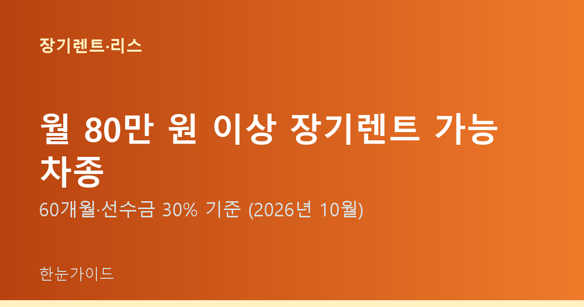 월 80만 원 이상 장기렌트 가능 차종 — 60개월·선수금 30% 기준 (2026년 10월)