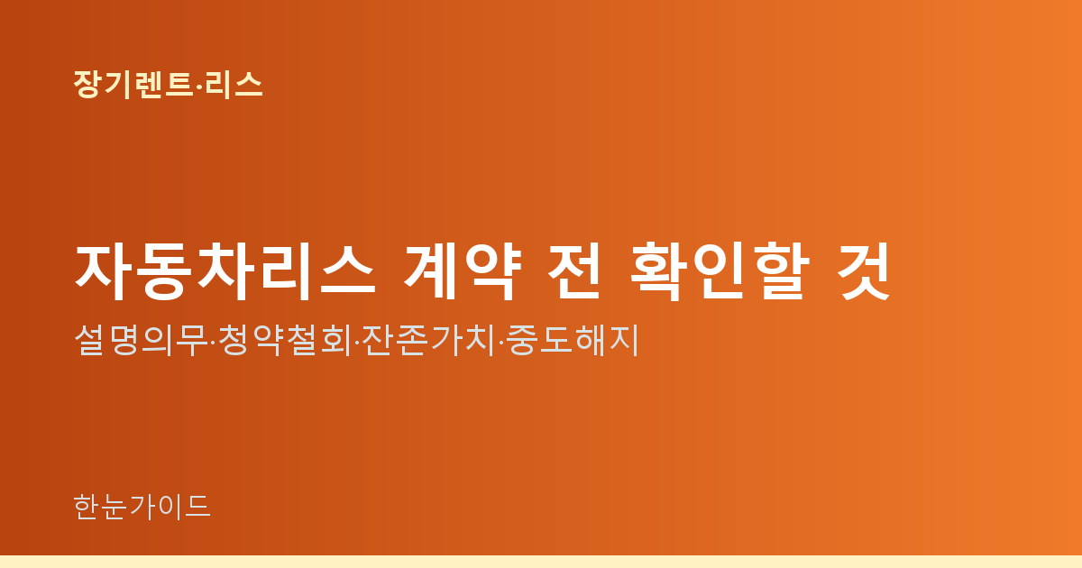 자동차리스 계약 전 확인할 것 — 설명의무·청약철회·잔존가치·중도해지