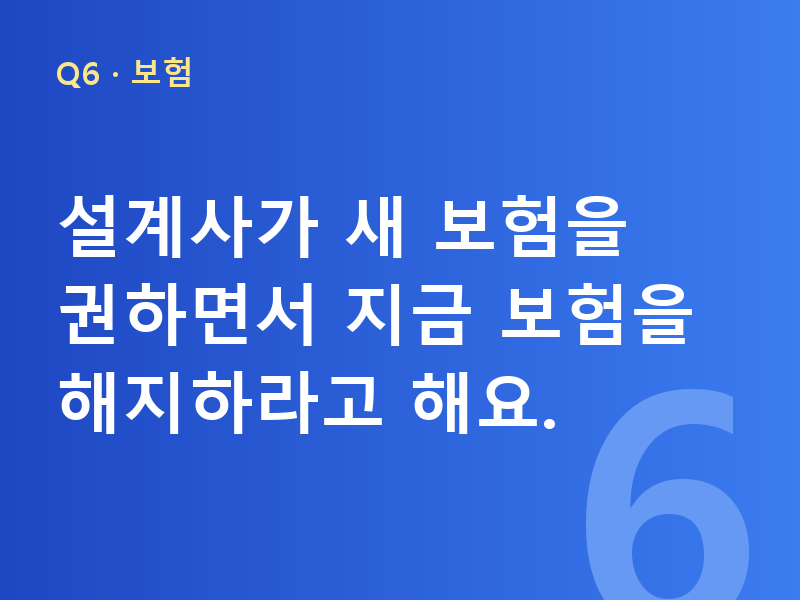 설계사가 새 보험을 권하면서 지금 보험을 해지하라고 해요.