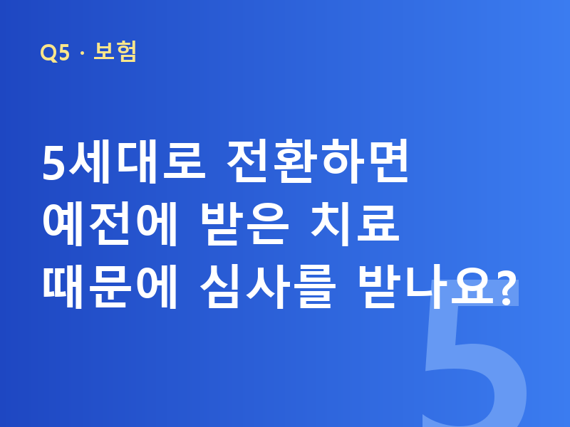 5세대로 전환하면 예전에 받은 치료 때문에 심사를 받나요?
