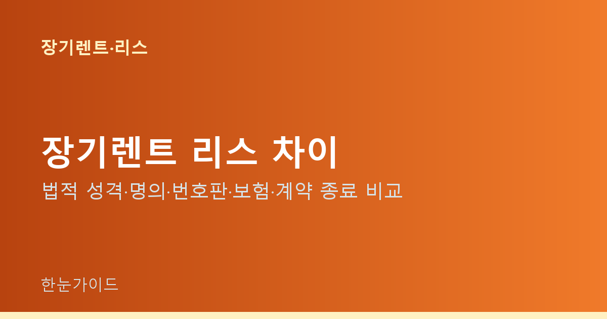 장기렌트 리스 차이 — 법적 성격·명의·번호판·보험·계약 종료 비교