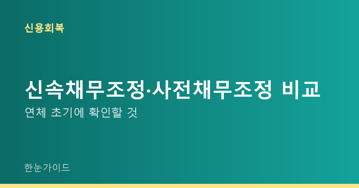 신속채무조정·사전채무조정 비교 — 연체 초기에 확인할 것