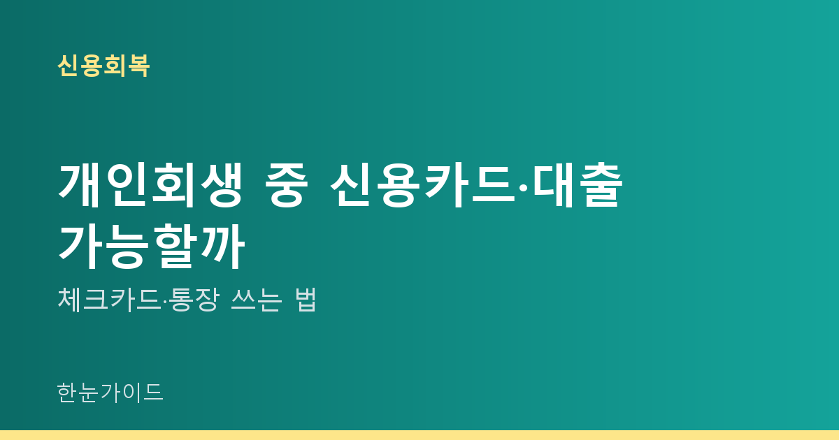 개인회생 중 신용카드·대출 가능할까 — 체크카드·통장 쓰는 법