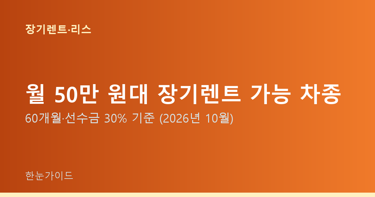 월 50만 원대 장기렌트 가능 차종 — 60개월·선수금 30% 기준 (2026년 10월)