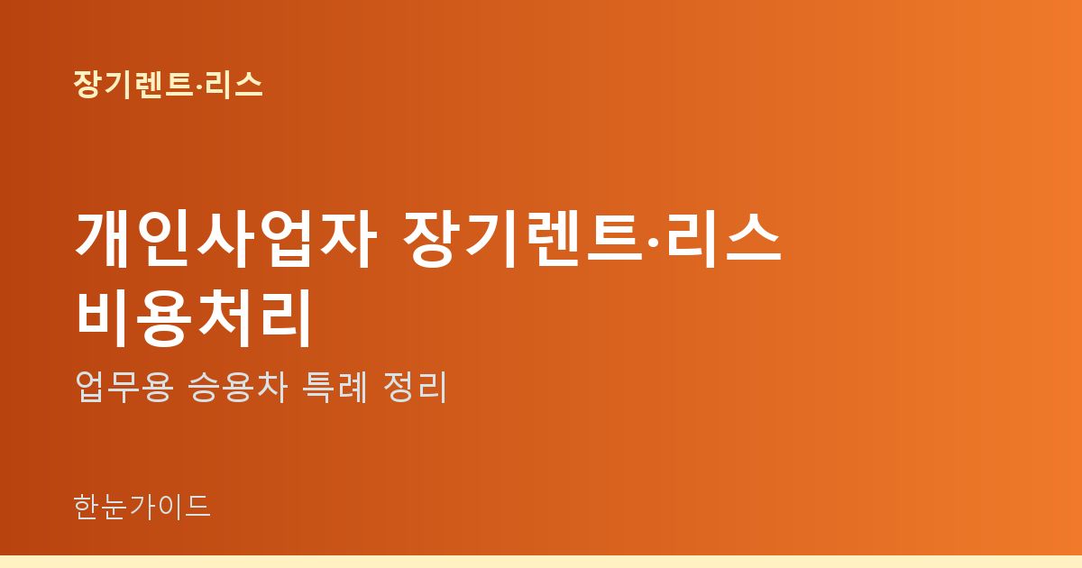 개인사업자 장기렌트·리스 비용처리 — 업무용 승용차 특례 정리