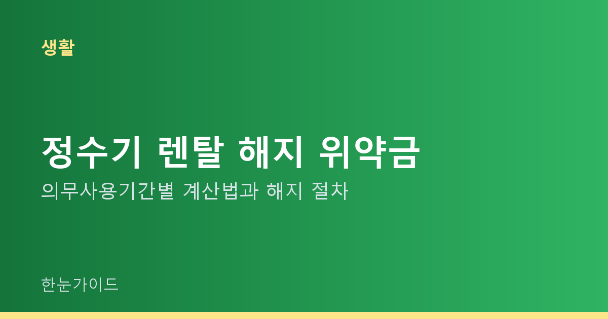 정수기 렌탈 해지 위약금 — 의무사용기간별 계산법과 해지 절차