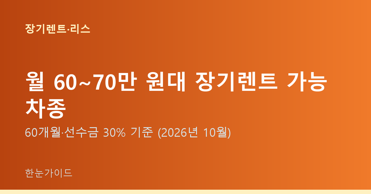 월 60~70만 원대 장기렌트 가능 차종 — 60개월·선수금 30% 기준 (2026년 10월)